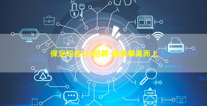 保定知名ktv招聘-跟我攀高而上